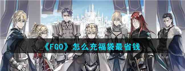《FGO》怎么充福袋最省钱