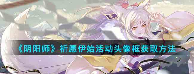 《阴阳师》祈愿伊始活动头像框金穗降福获取方法