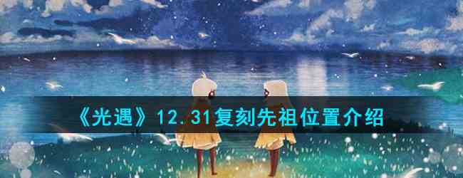 《光遇》12.31复刻先祖位置介绍