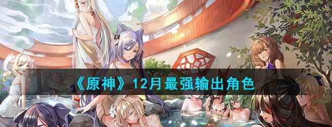 《原神》12月最强输出角色