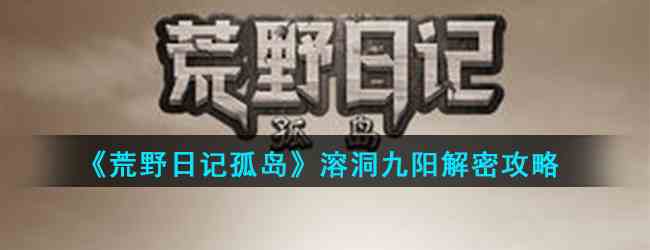 《荒野日记孤岛》溶洞九阳解密攻略