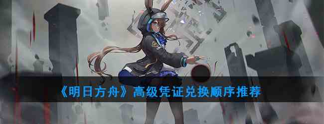 《明日方舟》高级凭证兑换顺序推荐