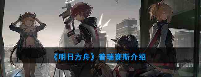 《明日方舟》普瑞赛斯介绍