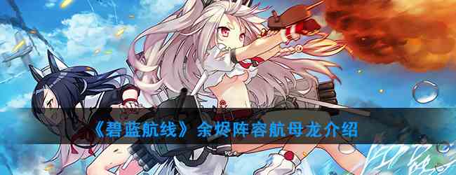 《碧蓝航线》余烬阵容航母龙介绍
