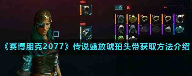 《赛博朋克2077》传说盛放琥珀头带获取方法介绍