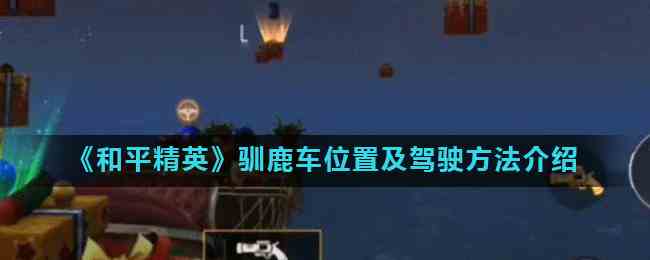 《和平精英》驯鹿车位置及驾驶方法介绍