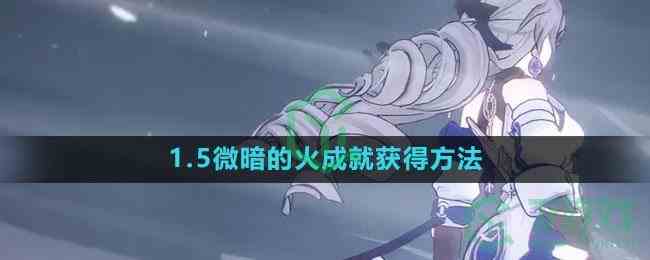 《崩坏星穹铁道》1.5微暗的火成就获得方法
