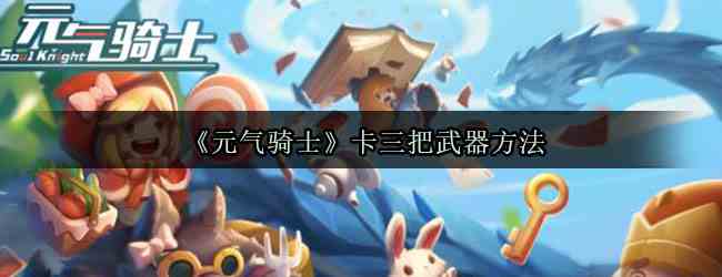 《元气骑士》卡三把武器方法