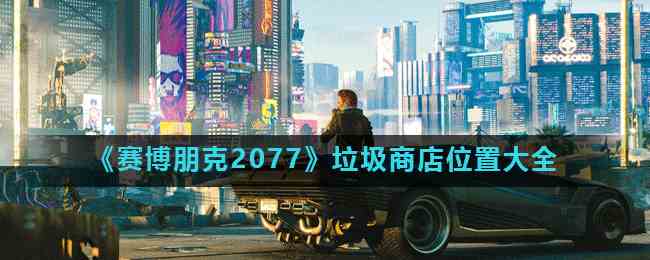 《赛博朋克2077》垃圾商店位置大全