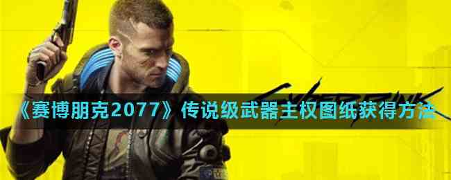 《赛博朋克2077》传说级武器主权图纸获得方法