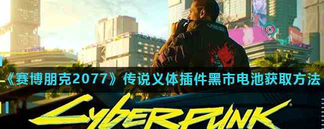 《赛博朋克2077》传说义体插件黑市电池获取方法