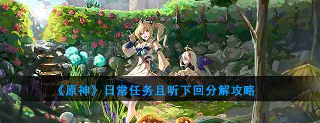 《原神》日常任务且听下回分解攻略