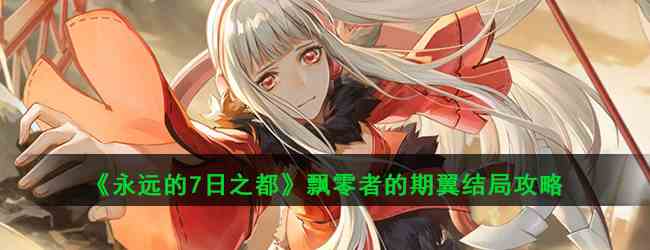 《永远的7日之都》飘零者的期翼结局攻略