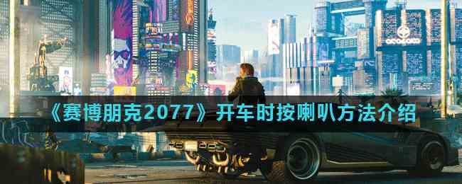 《赛博朋克2077》开车时按喇叭方法介绍