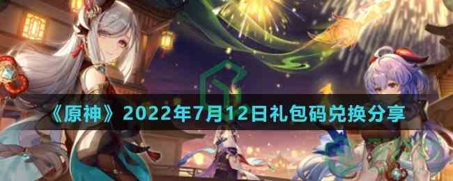 《原神》2022年7月12日礼包码兑换分享