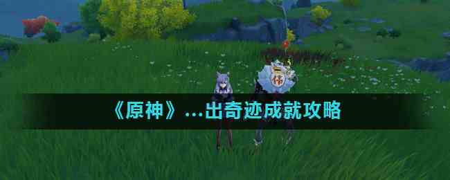 《原神》...出奇迹成就攻略