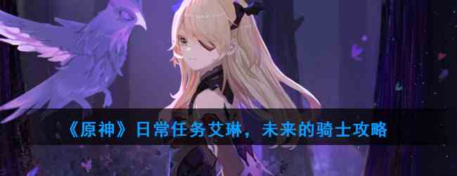 《原神》日常任务艾琳，未来的骑士攻略