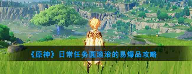 《原神》日常任务圆滚滚的易爆品攻略