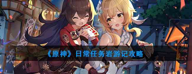 《原神》日常任务岩游记攻略