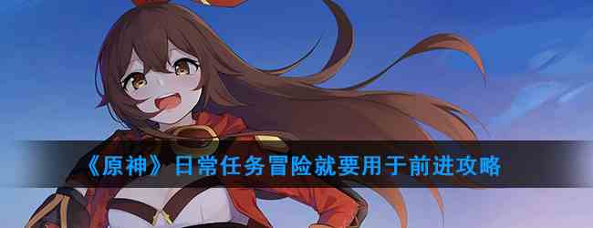 《原神》日常任务冒险就要用于前进攻略