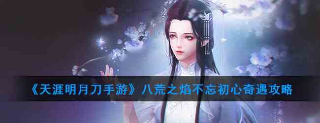 《天涯明月刀手游》八荒之焰不忘初心奇遇攻略