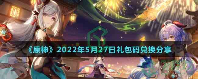 《原神》2022年5月27日礼包码兑换分享
