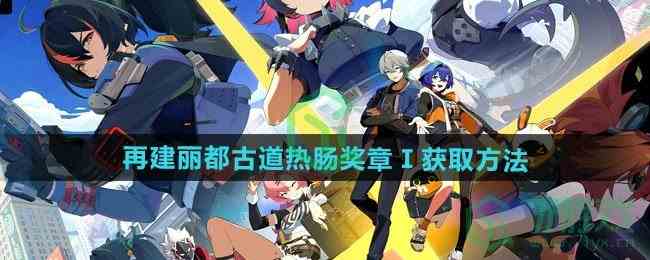 《绝区零》再建丽都古道热肠奖章Ⅰ获取方法