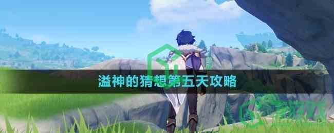 《原神》溢神的猜想第五天攻略