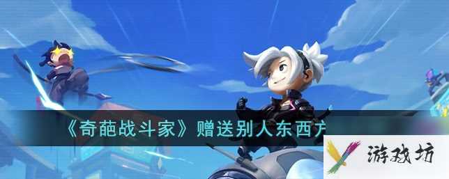 奇葩战斗家怎么送配件给对方 赠送别人东西方法介绍
