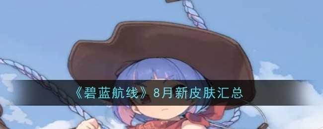 《碧蓝航线》8月新皮肤汇总