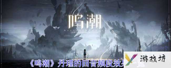 《鸣潮》丹瑾的回音频段效果一览
