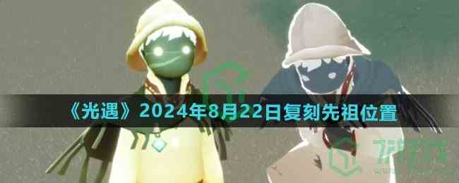 《光遇》2024年8月22日复刻先祖位置
