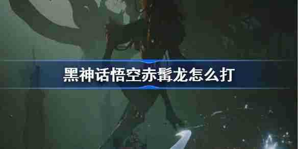 《黑神话悟空》赤髯龙打法