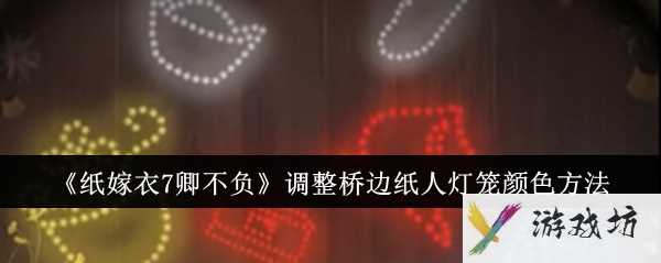 《纸嫁衣7卿不负》调整桥边纸人灯笼颜色方法