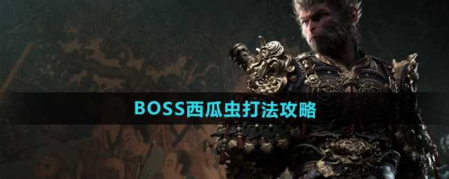 《黑神话悟空》BOSS西瓜虫打法攻略