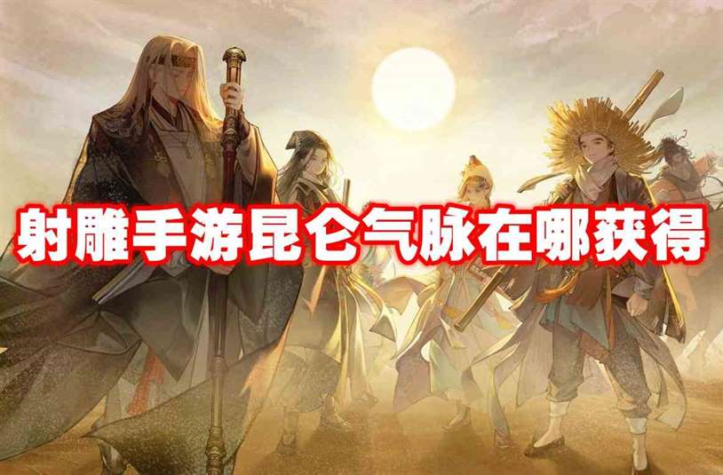 射雕手游昆仑气脉在哪获得