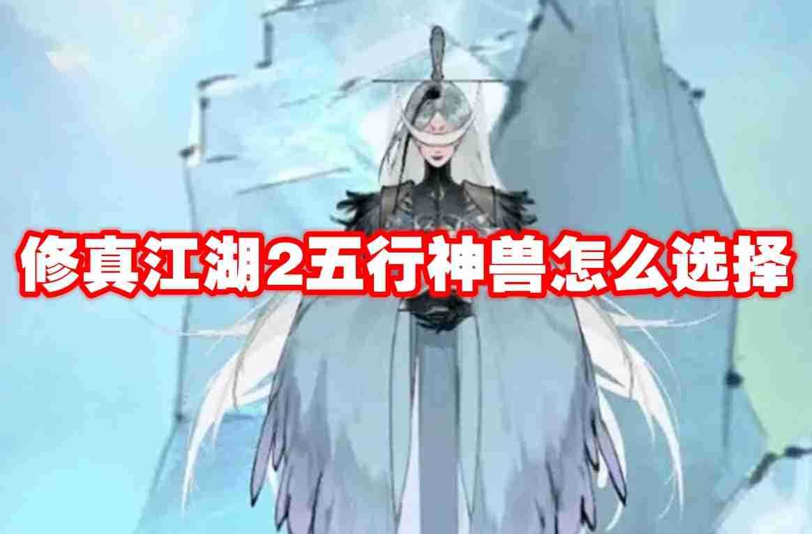 修真江湖2五行神兽怎么选择 修真江湖2五行神兽选择推荐