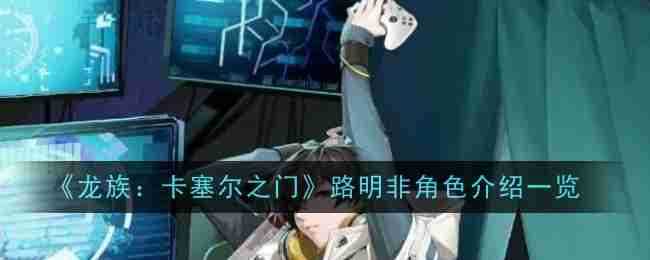 《龙族：卡塞尔之门》路明非角色介绍一览