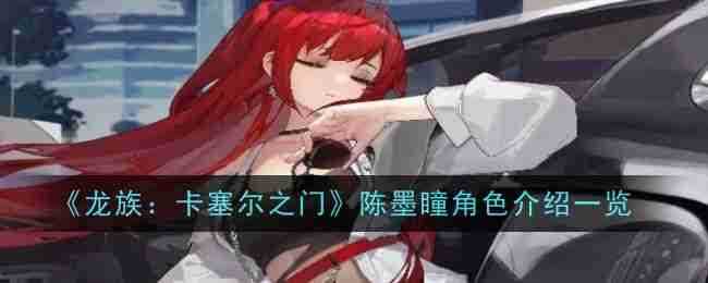 《龙族：卡塞尔之门》陈墨瞳角色介绍一览