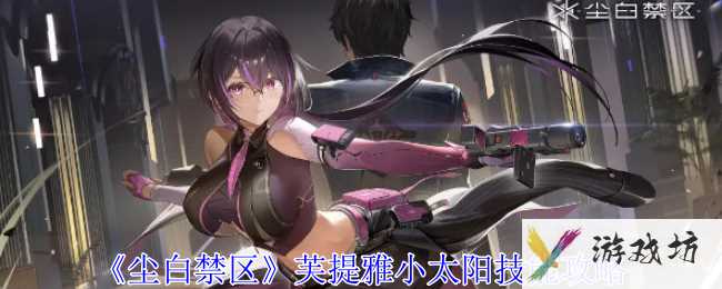 《尘白禁区》芙提雅小太阳技能攻略