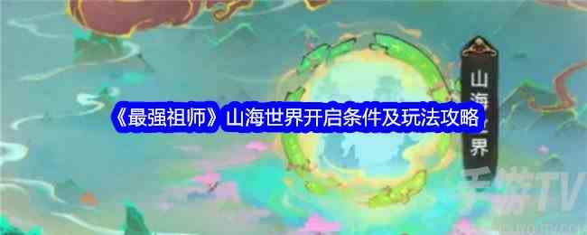 最强祖师山海世界怎么玩 山海世界开启条件及玩法攻略
