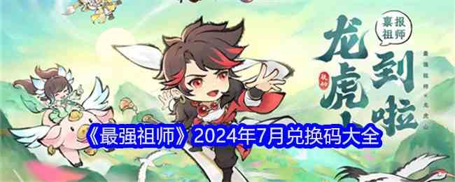 最强祖师7月兑换码有哪些 2024最新可用7月兑换码大全