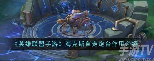 英雄联盟手游海克斯自走炮台怎么召唤 海克斯自走炮台作用介绍