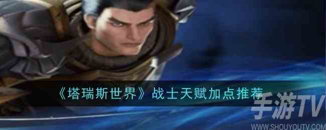 塔瑞斯世界战士天赋加点怎么加 战士天赋加点推荐