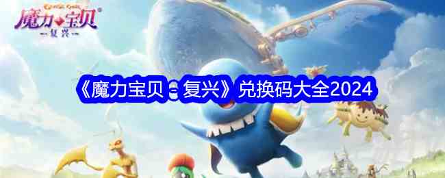 魔力宝贝复兴兑换码是什么 2024魔力宝贝复兴公测礼包码最新分享