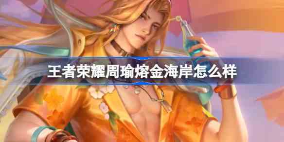 王者荣耀周瑜熔金海岸怎么样 王者s36赛季周瑜熔金海岸获取攻略