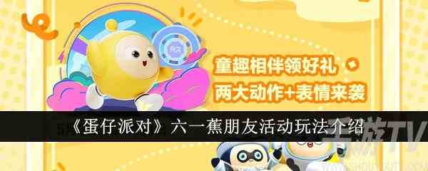 蛋仔派对六一蕉朋友活动怎么玩 六一蕉朋友活动玩法介绍