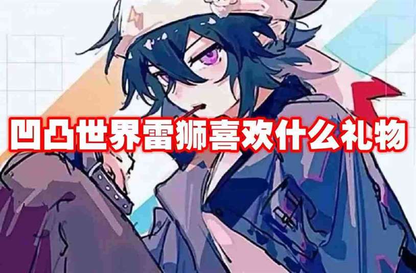 凹凸世界雷狮喜欢什么礼物 凹凸世界雷狮喜好礼物一览