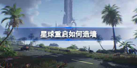 星球重启墙壁怎么制作 星球重启墙壁制作方法介绍