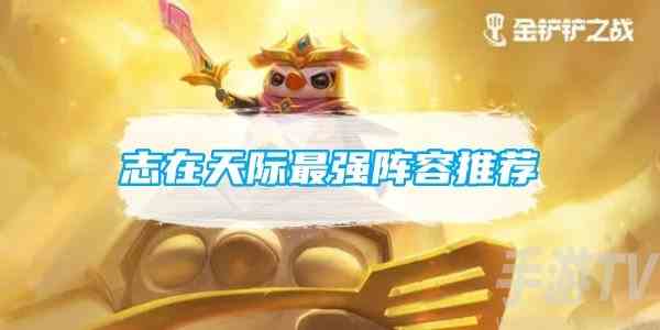 金铲铲之战s9.5志在天际阵容怎么选择 金铲铲之战s9.5最强阵容推荐